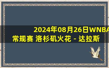 2024年08月26日WNBA常规赛 洛杉矶火花 - 达拉斯飞翼 全场录像